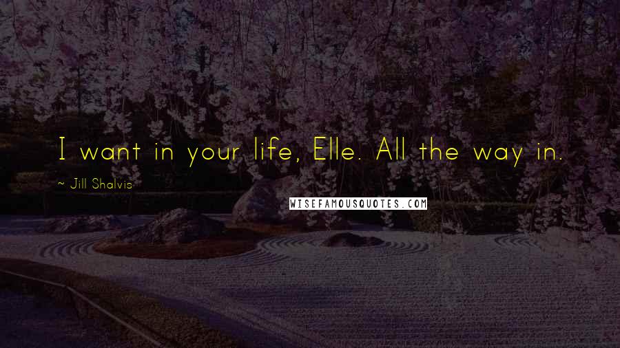 Jill Shalvis Quotes: I want in your life, Elle. All the way in.