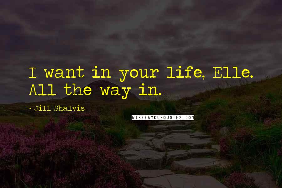 Jill Shalvis Quotes: I want in your life, Elle. All the way in.