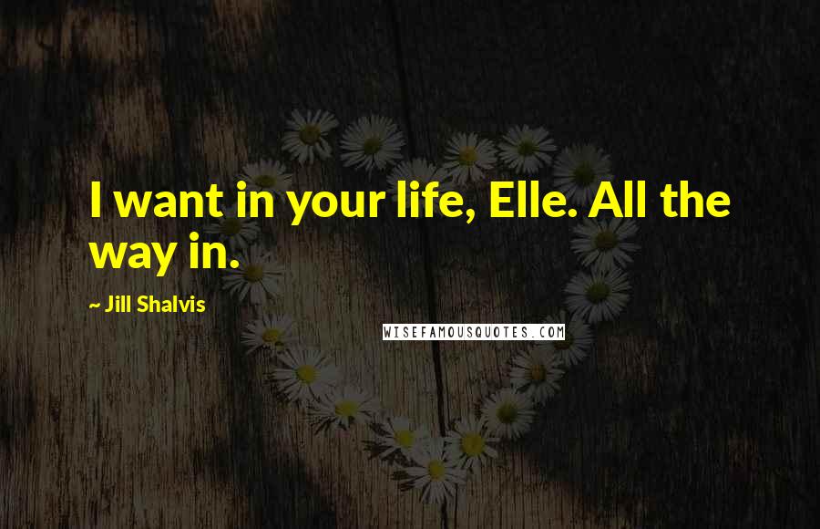 Jill Shalvis Quotes: I want in your life, Elle. All the way in.