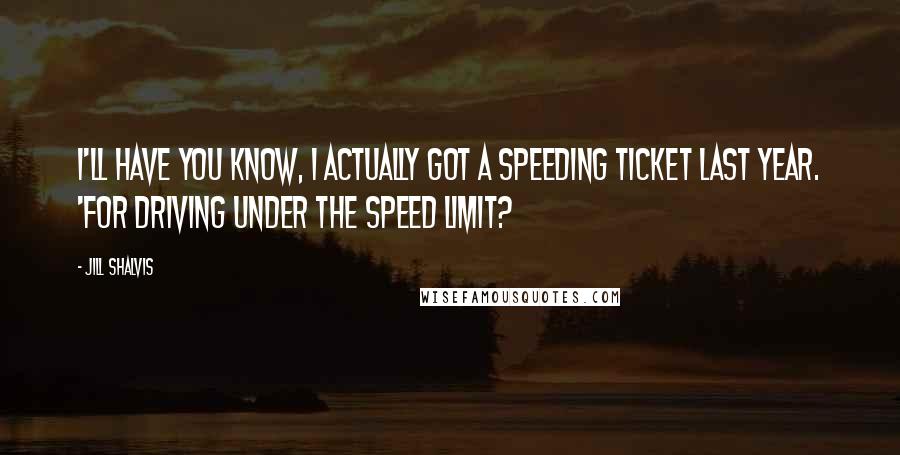 Jill Shalvis Quotes: I'll have you know, I actually got a speeding ticket last year. 'For driving under the speed limit?