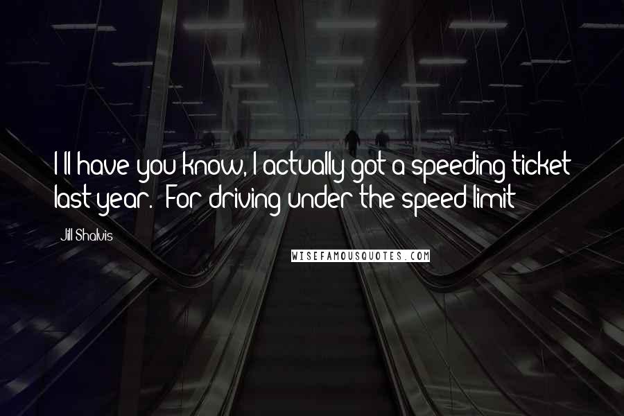 Jill Shalvis Quotes: I'll have you know, I actually got a speeding ticket last year. 'For driving under the speed limit?