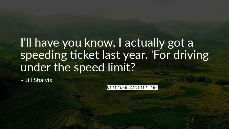 Jill Shalvis Quotes: I'll have you know, I actually got a speeding ticket last year. 'For driving under the speed limit?