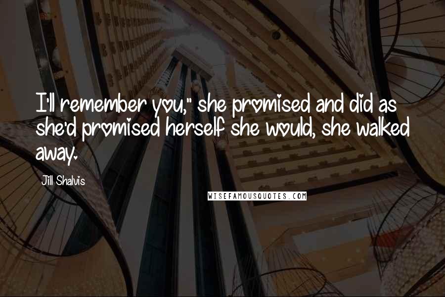 Jill Shalvis Quotes: I'll remember you," she promised and did as she'd promised herself she would, she walked away.