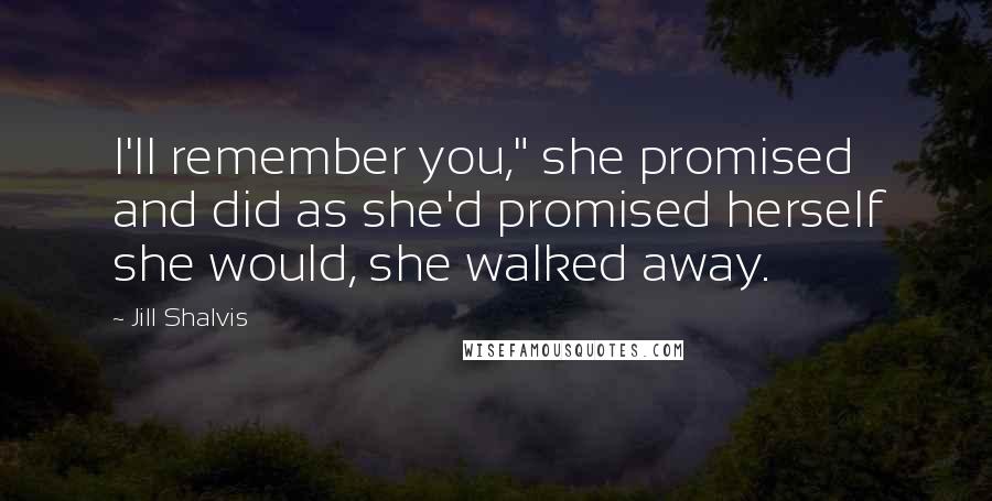 Jill Shalvis Quotes: I'll remember you," she promised and did as she'd promised herself she would, she walked away.