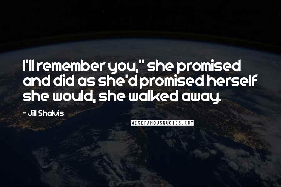 Jill Shalvis Quotes: I'll remember you," she promised and did as she'd promised herself she would, she walked away.