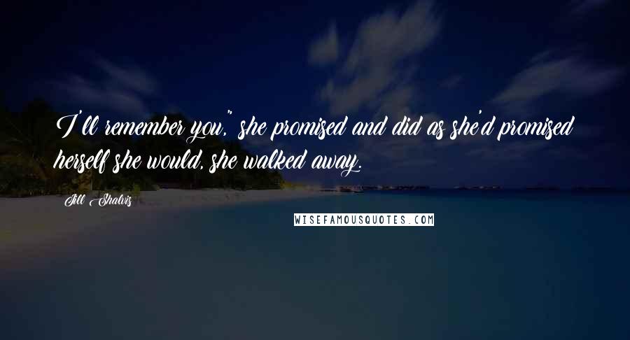 Jill Shalvis Quotes: I'll remember you," she promised and did as she'd promised herself she would, she walked away.