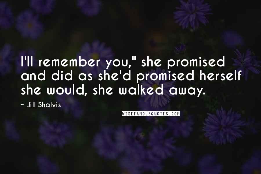 Jill Shalvis Quotes: I'll remember you," she promised and did as she'd promised herself she would, she walked away.