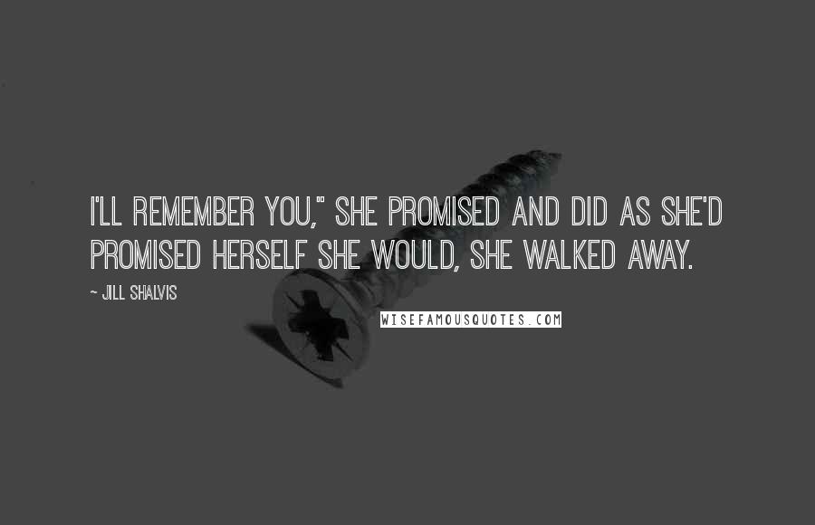 Jill Shalvis Quotes: I'll remember you," she promised and did as she'd promised herself she would, she walked away.