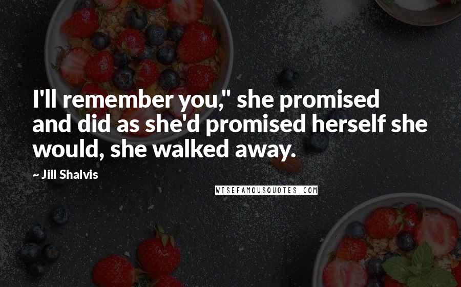 Jill Shalvis Quotes: I'll remember you," she promised and did as she'd promised herself she would, she walked away.