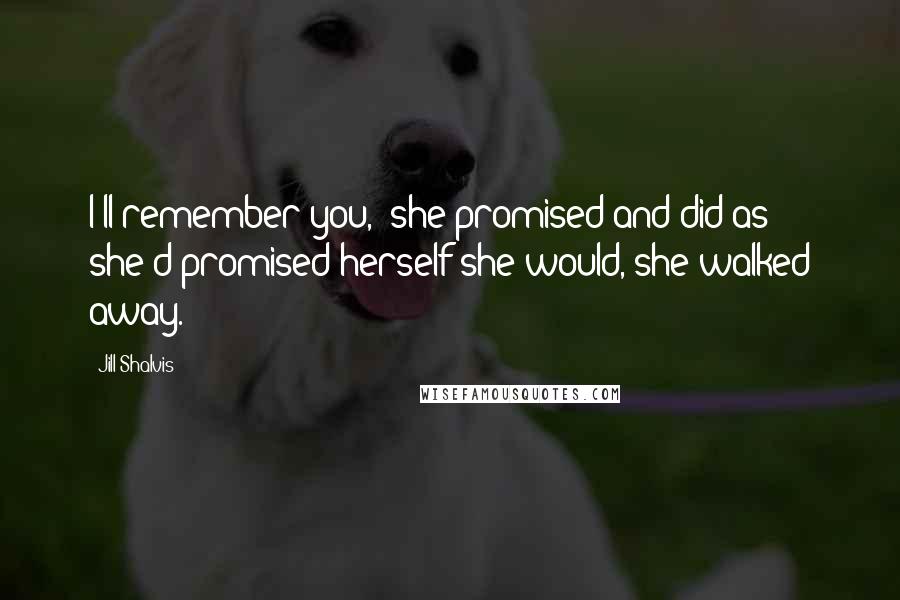 Jill Shalvis Quotes: I'll remember you," she promised and did as she'd promised herself she would, she walked away.