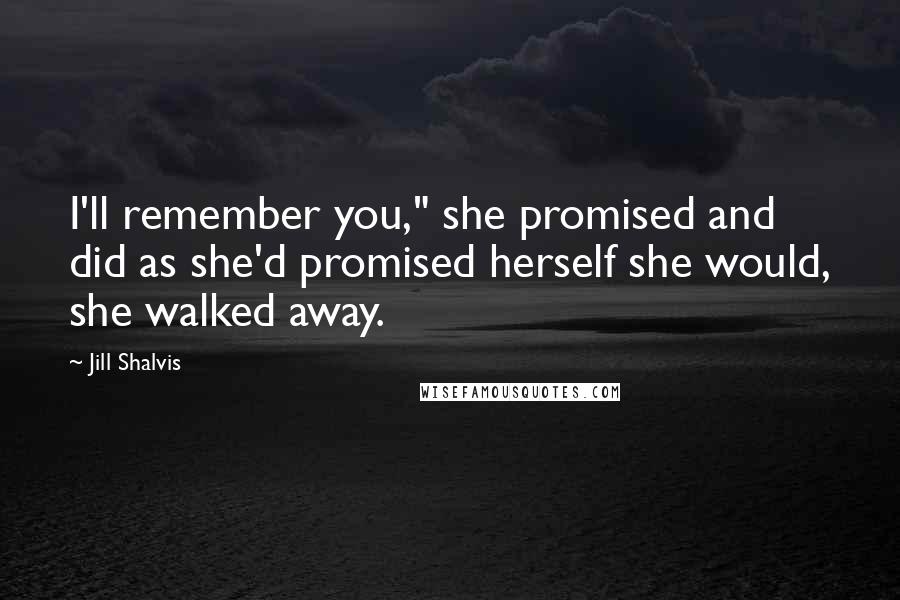 Jill Shalvis Quotes: I'll remember you," she promised and did as she'd promised herself she would, she walked away.