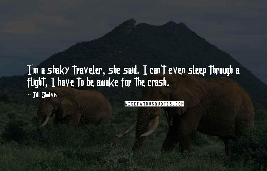 Jill Shalvis Quotes: I'm a shaky traveler, she said. I can't even sleep through a flight, I have to be awake for the crash.