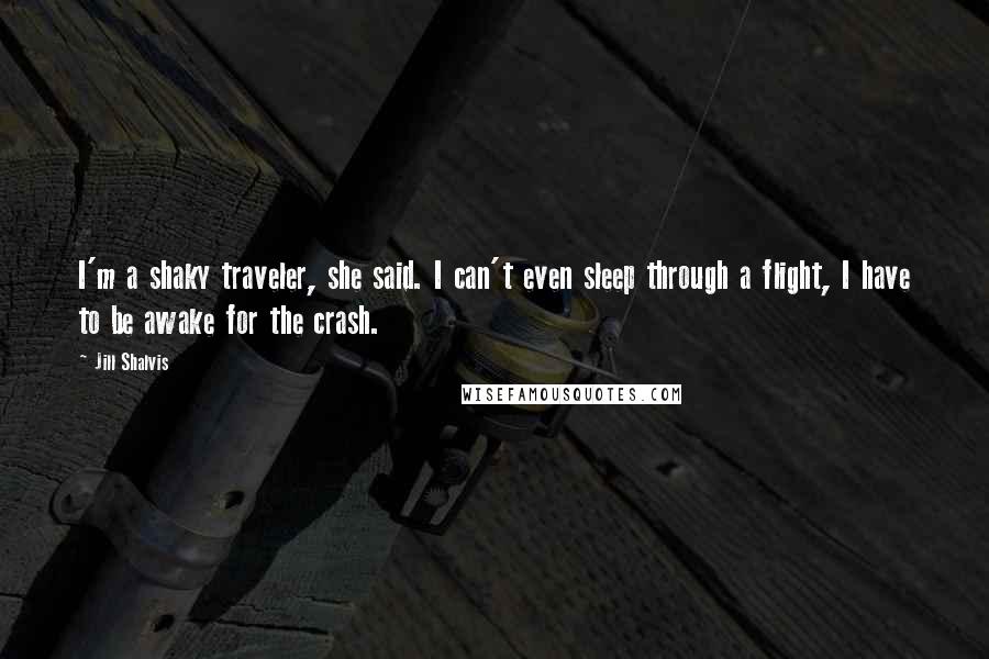 Jill Shalvis Quotes: I'm a shaky traveler, she said. I can't even sleep through a flight, I have to be awake for the crash.