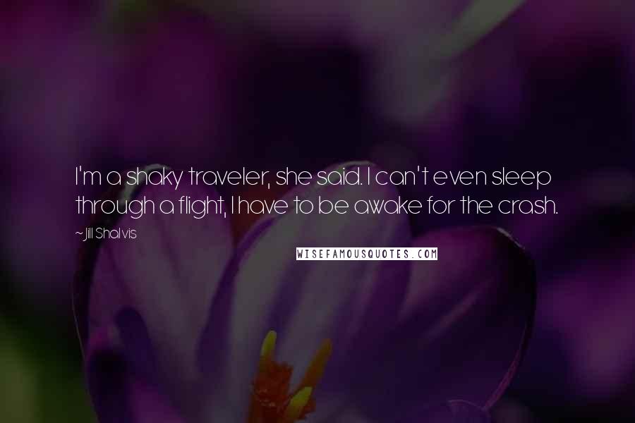 Jill Shalvis Quotes: I'm a shaky traveler, she said. I can't even sleep through a flight, I have to be awake for the crash.