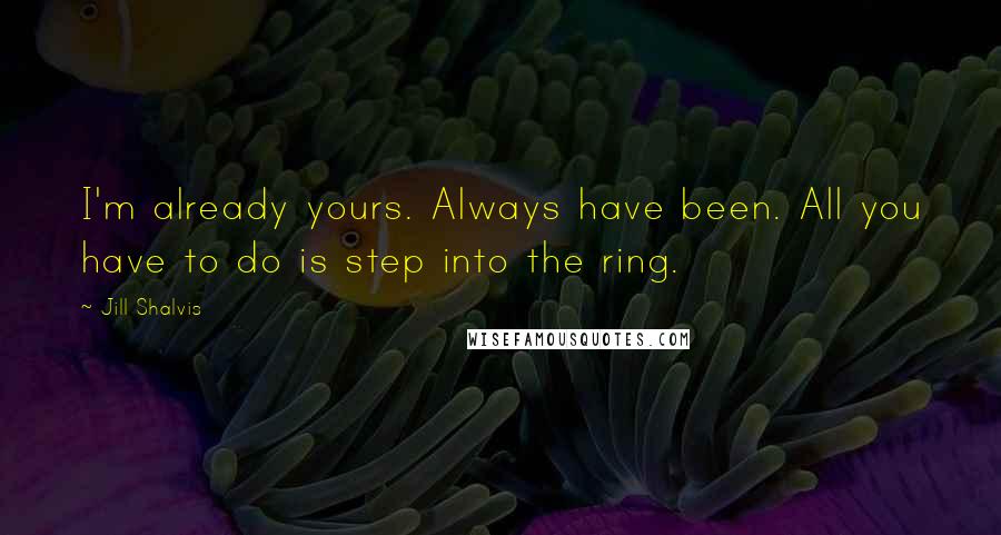Jill Shalvis Quotes: I'm already yours. Always have been. All you have to do is step into the ring.