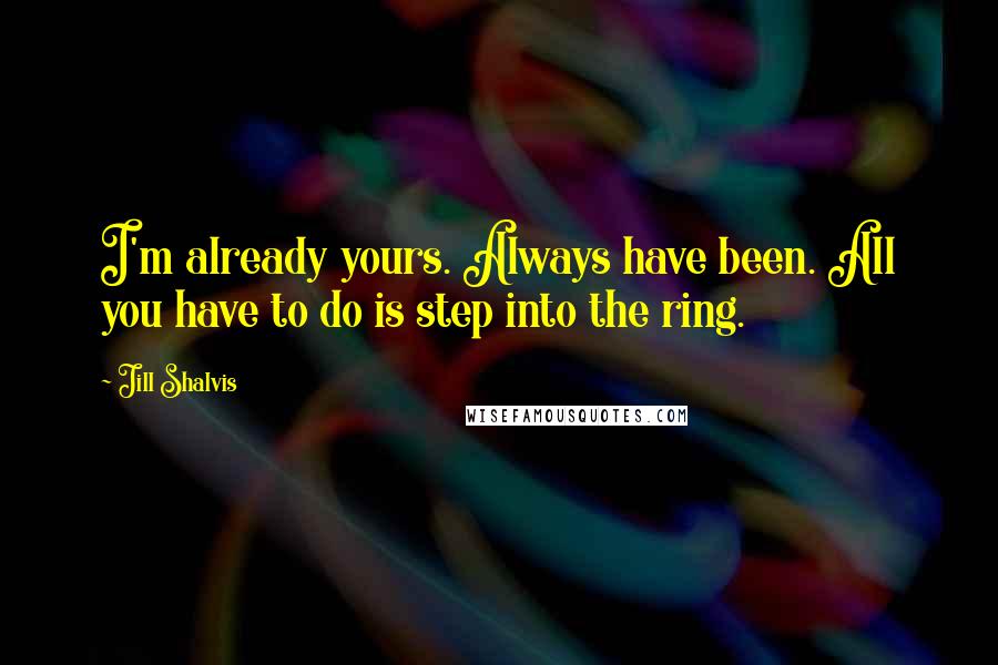 Jill Shalvis Quotes: I'm already yours. Always have been. All you have to do is step into the ring.