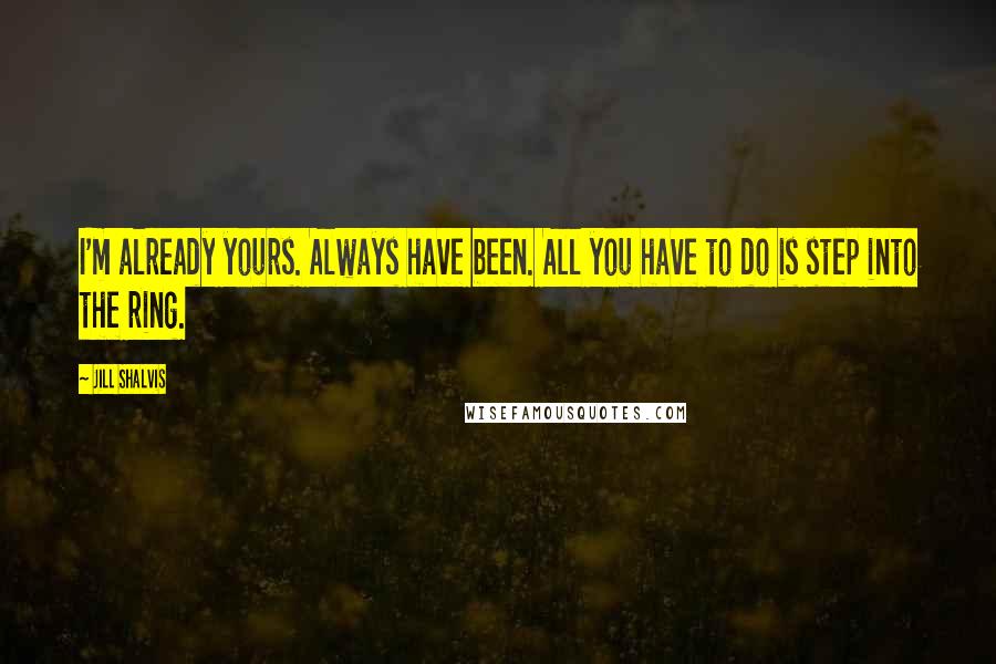 Jill Shalvis Quotes: I'm already yours. Always have been. All you have to do is step into the ring.