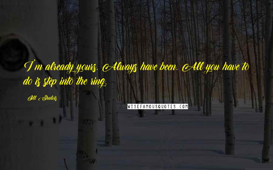 Jill Shalvis Quotes: I'm already yours. Always have been. All you have to do is step into the ring.