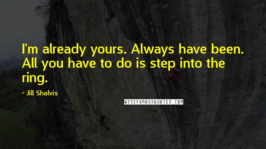 Jill Shalvis Quotes: I'm already yours. Always have been. All you have to do is step into the ring.