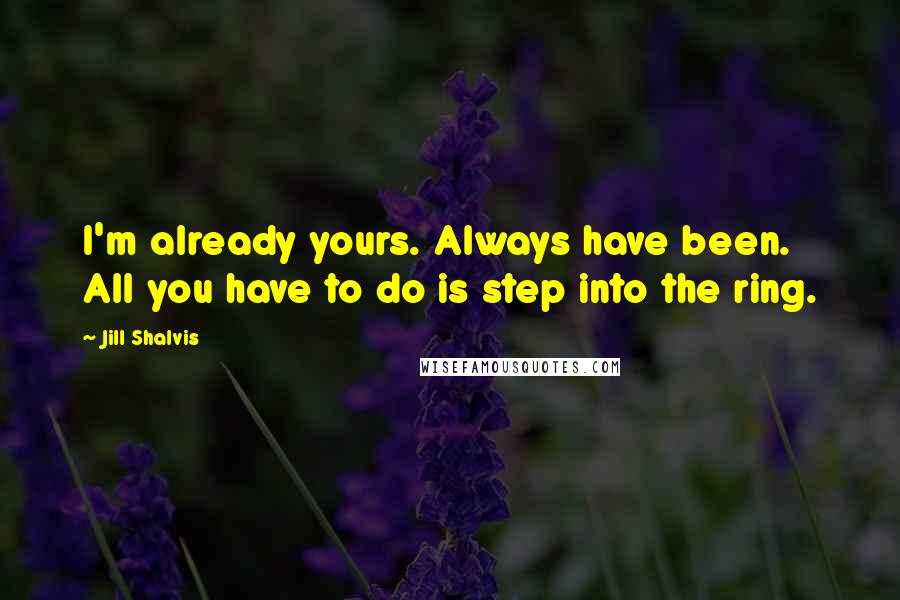 Jill Shalvis Quotes: I'm already yours. Always have been. All you have to do is step into the ring.