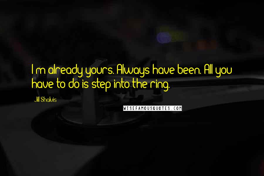 Jill Shalvis Quotes: I'm already yours. Always have been. All you have to do is step into the ring.