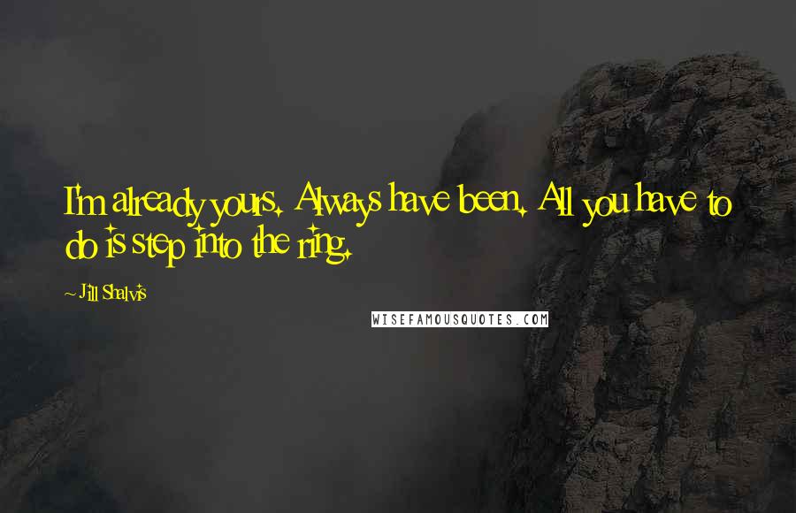 Jill Shalvis Quotes: I'm already yours. Always have been. All you have to do is step into the ring.