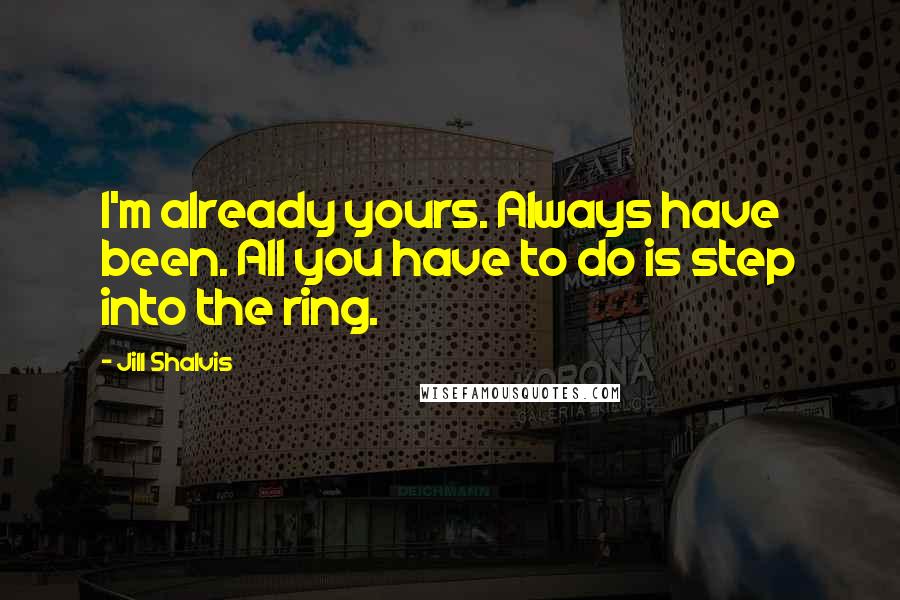 Jill Shalvis Quotes: I'm already yours. Always have been. All you have to do is step into the ring.