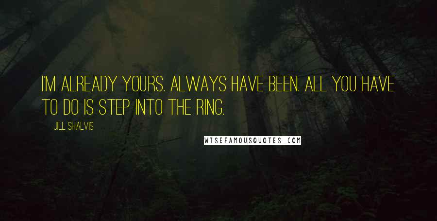 Jill Shalvis Quotes: I'm already yours. Always have been. All you have to do is step into the ring.