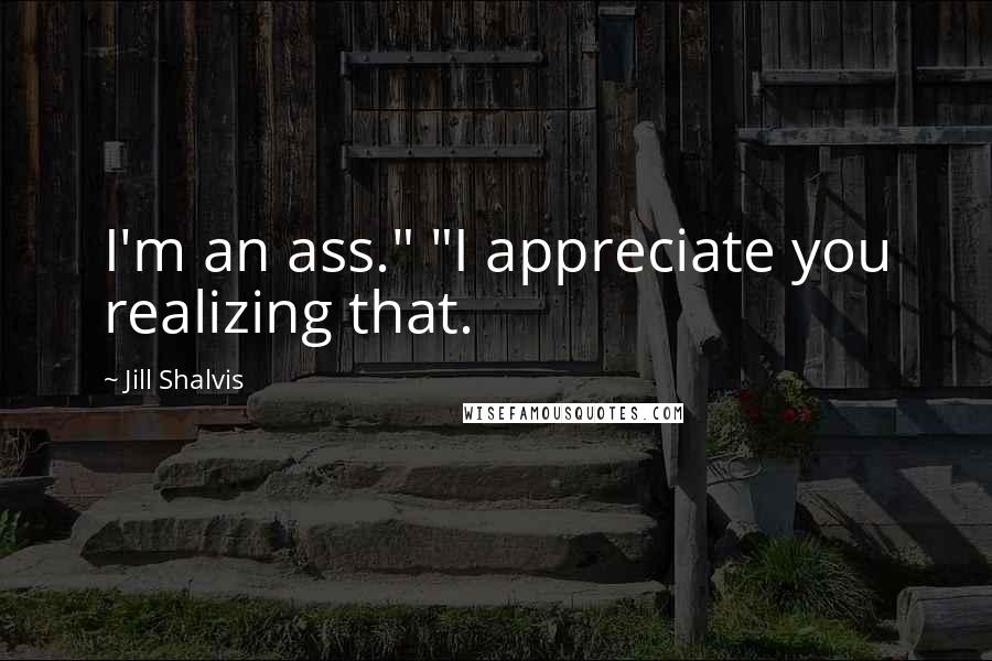 Jill Shalvis Quotes: I'm an ass." "I appreciate you realizing that.