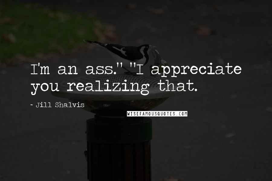 Jill Shalvis Quotes: I'm an ass." "I appreciate you realizing that.