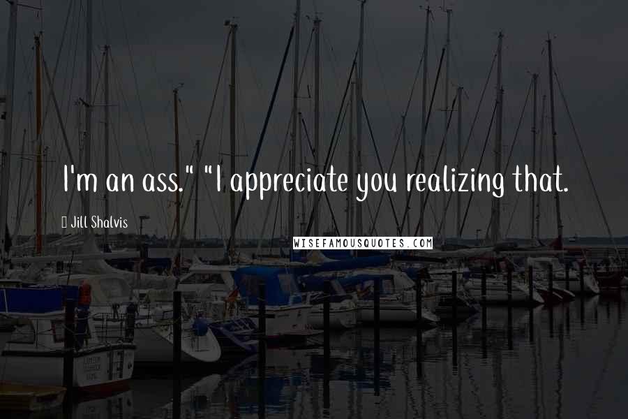 Jill Shalvis Quotes: I'm an ass." "I appreciate you realizing that.