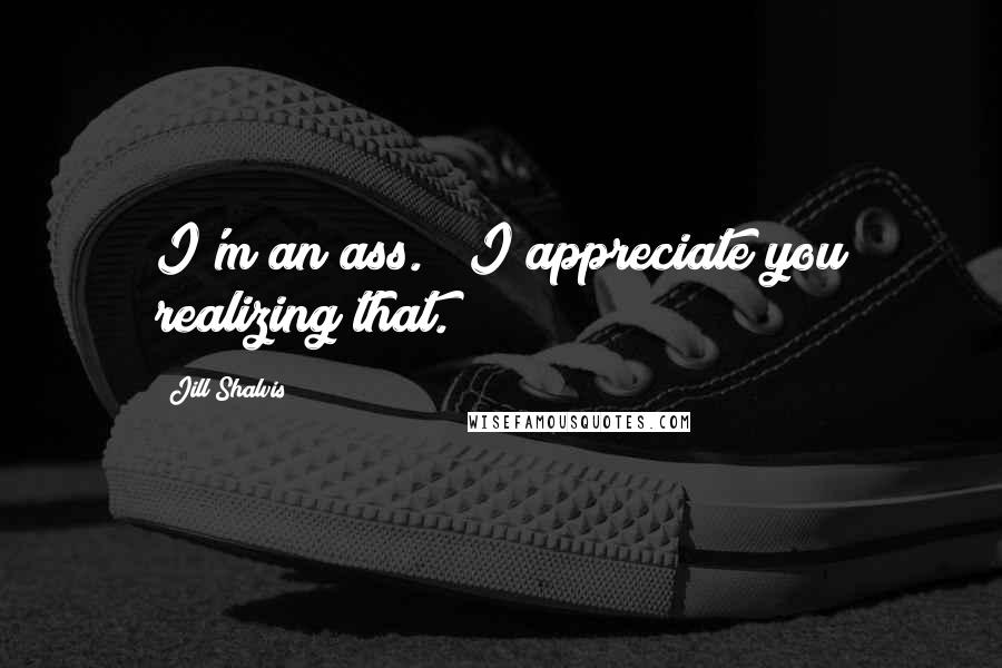 Jill Shalvis Quotes: I'm an ass." "I appreciate you realizing that.