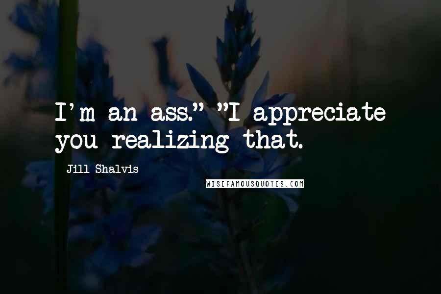 Jill Shalvis Quotes: I'm an ass." "I appreciate you realizing that.