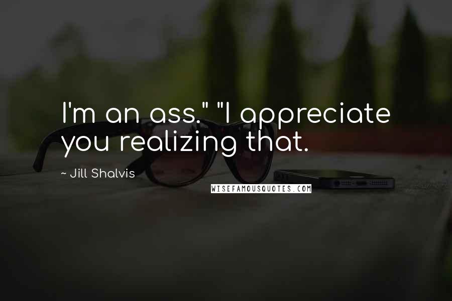 Jill Shalvis Quotes: I'm an ass." "I appreciate you realizing that.