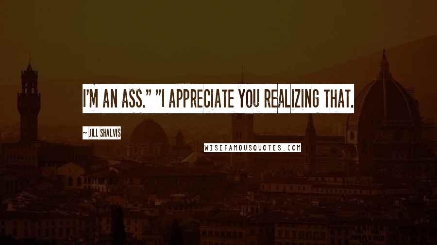 Jill Shalvis Quotes: I'm an ass." "I appreciate you realizing that.