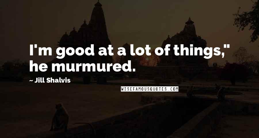 Jill Shalvis Quotes: I'm good at a lot of things," he murmured.