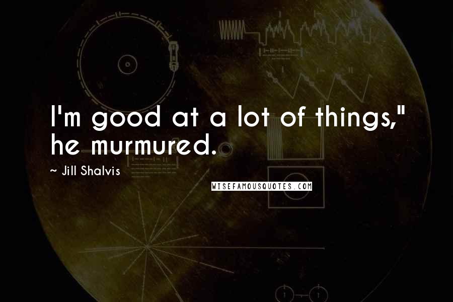 Jill Shalvis Quotes: I'm good at a lot of things," he murmured.