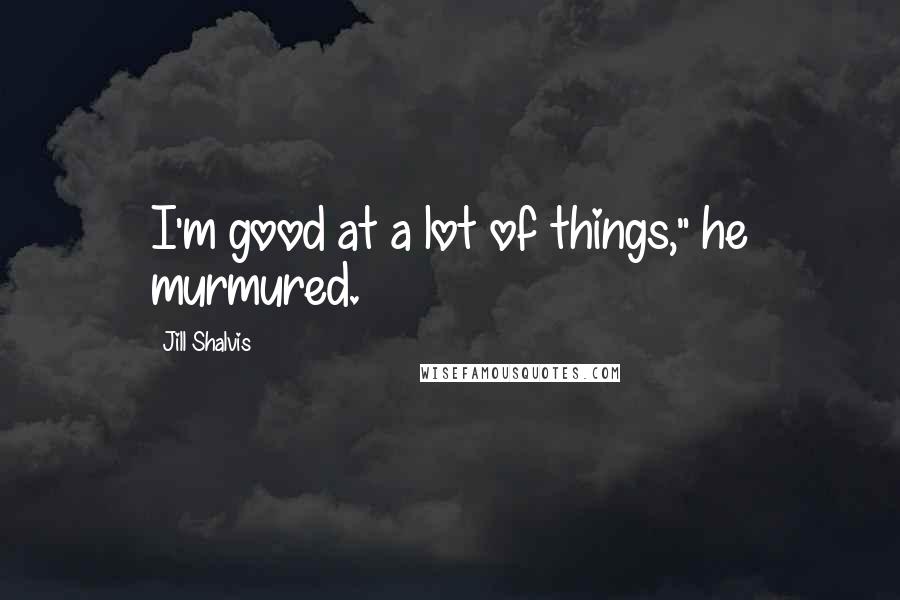 Jill Shalvis Quotes: I'm good at a lot of things," he murmured.