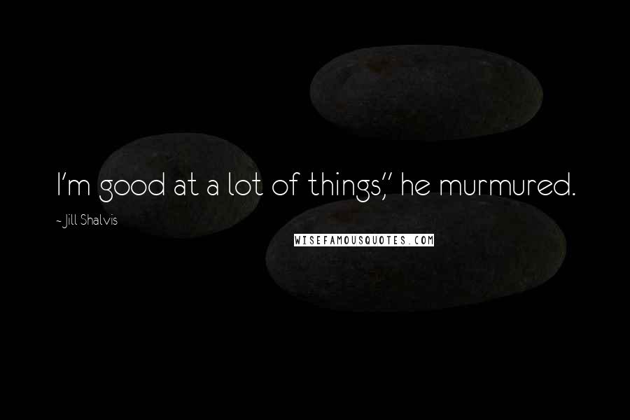 Jill Shalvis Quotes: I'm good at a lot of things," he murmured.