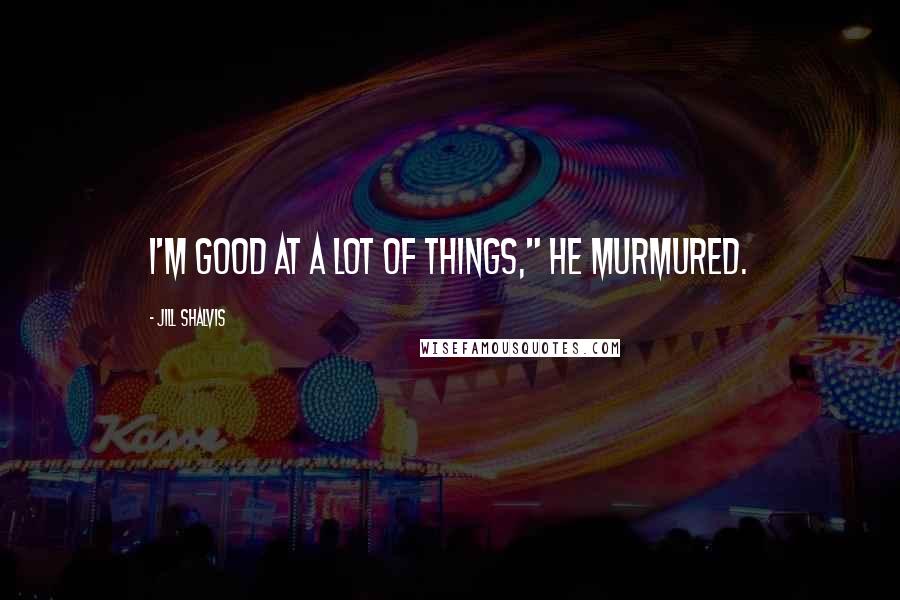Jill Shalvis Quotes: I'm good at a lot of things," he murmured.