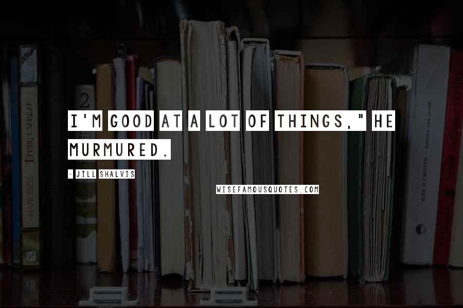 Jill Shalvis Quotes: I'm good at a lot of things," he murmured.
