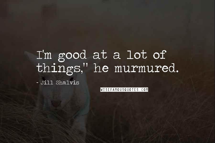 Jill Shalvis Quotes: I'm good at a lot of things," he murmured.