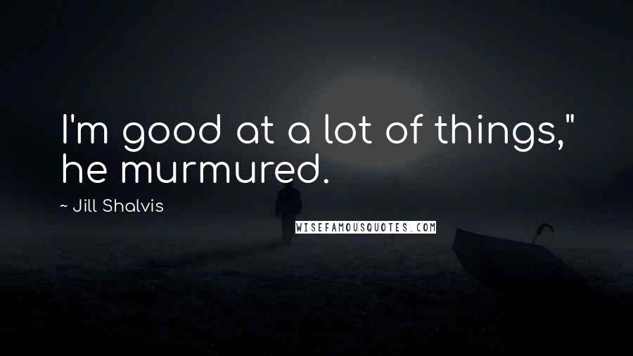 Jill Shalvis Quotes: I'm good at a lot of things," he murmured.