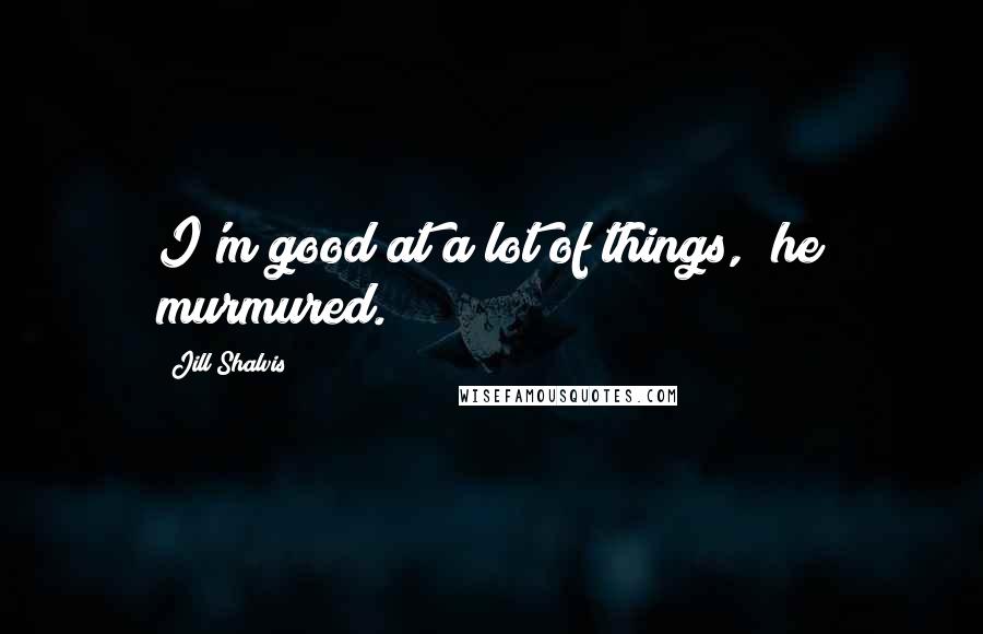 Jill Shalvis Quotes: I'm good at a lot of things," he murmured.
