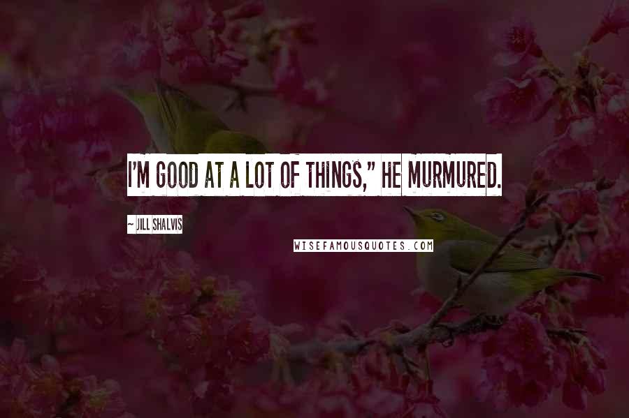 Jill Shalvis Quotes: I'm good at a lot of things," he murmured.