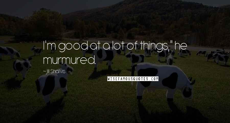 Jill Shalvis Quotes: I'm good at a lot of things," he murmured.