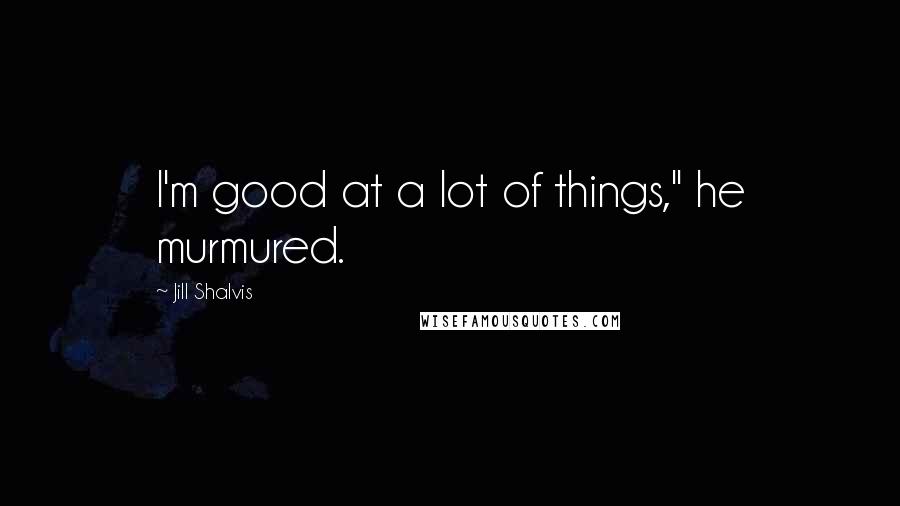 Jill Shalvis Quotes: I'm good at a lot of things," he murmured.