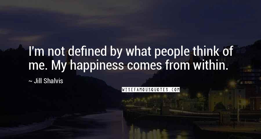 Jill Shalvis Quotes: I'm not defined by what people think of me. My happiness comes from within.