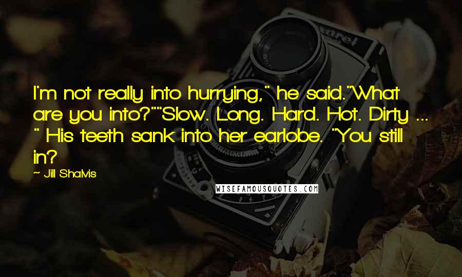 Jill Shalvis Quotes: I'm not really into hurrying," he said."What are you into?""Slow. Long. Hard. Hot. Dirty ... " His teeth sank into her earlobe. "You still in?