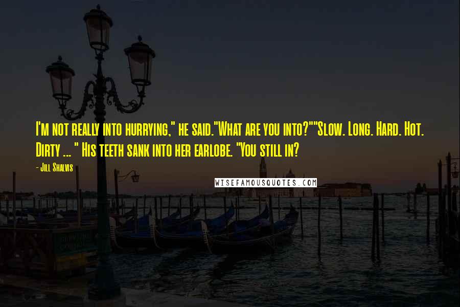 Jill Shalvis Quotes: I'm not really into hurrying," he said."What are you into?""Slow. Long. Hard. Hot. Dirty ... " His teeth sank into her earlobe. "You still in?